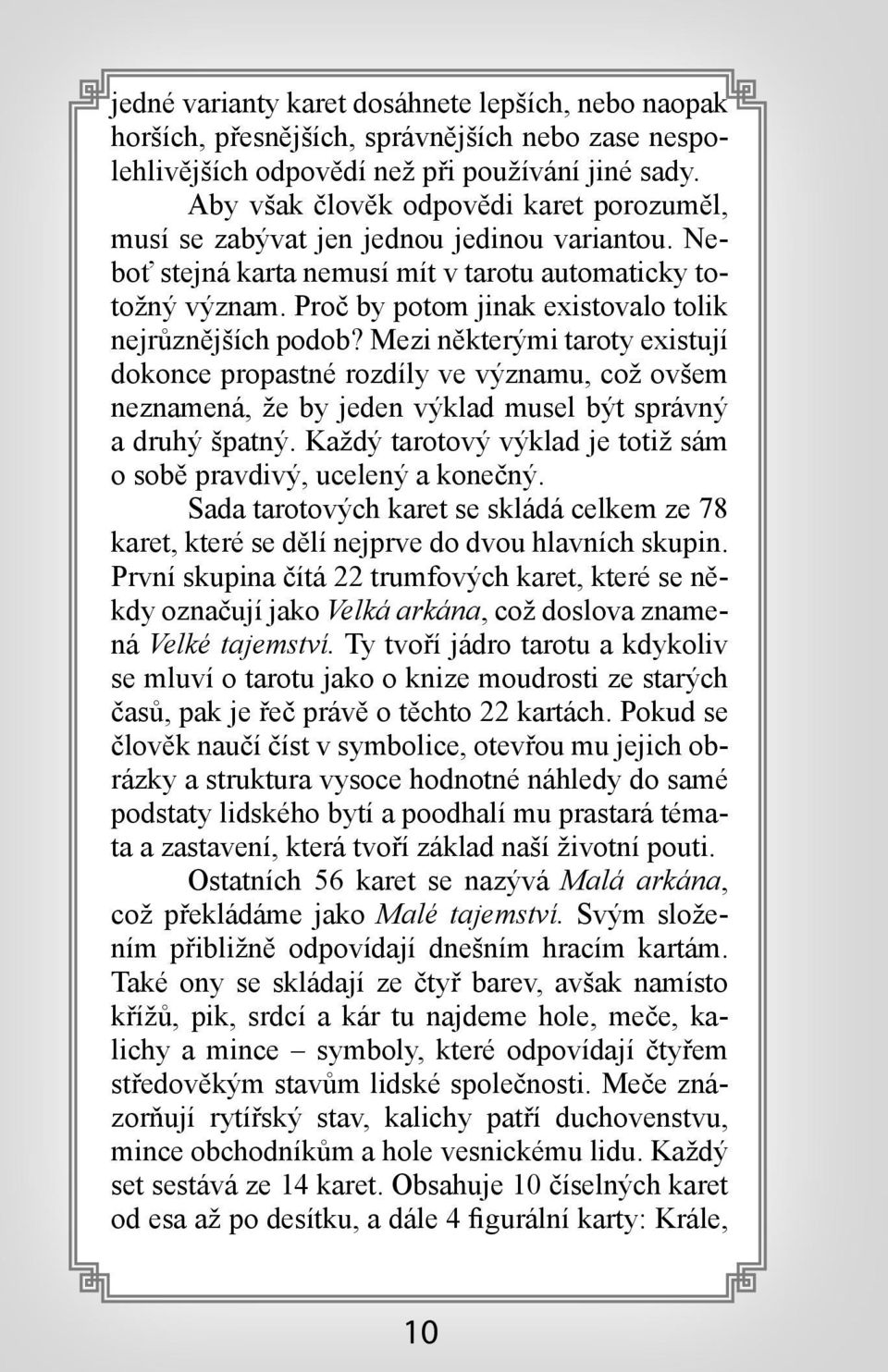 Proč by potom jinak existovalo tolik nejrůznějších podob? Mezi některými taroty existují dokonce propastné rozdíly ve významu, což ovšem neznamená, že by jeden výklad musel být správný a druhý špatný.
