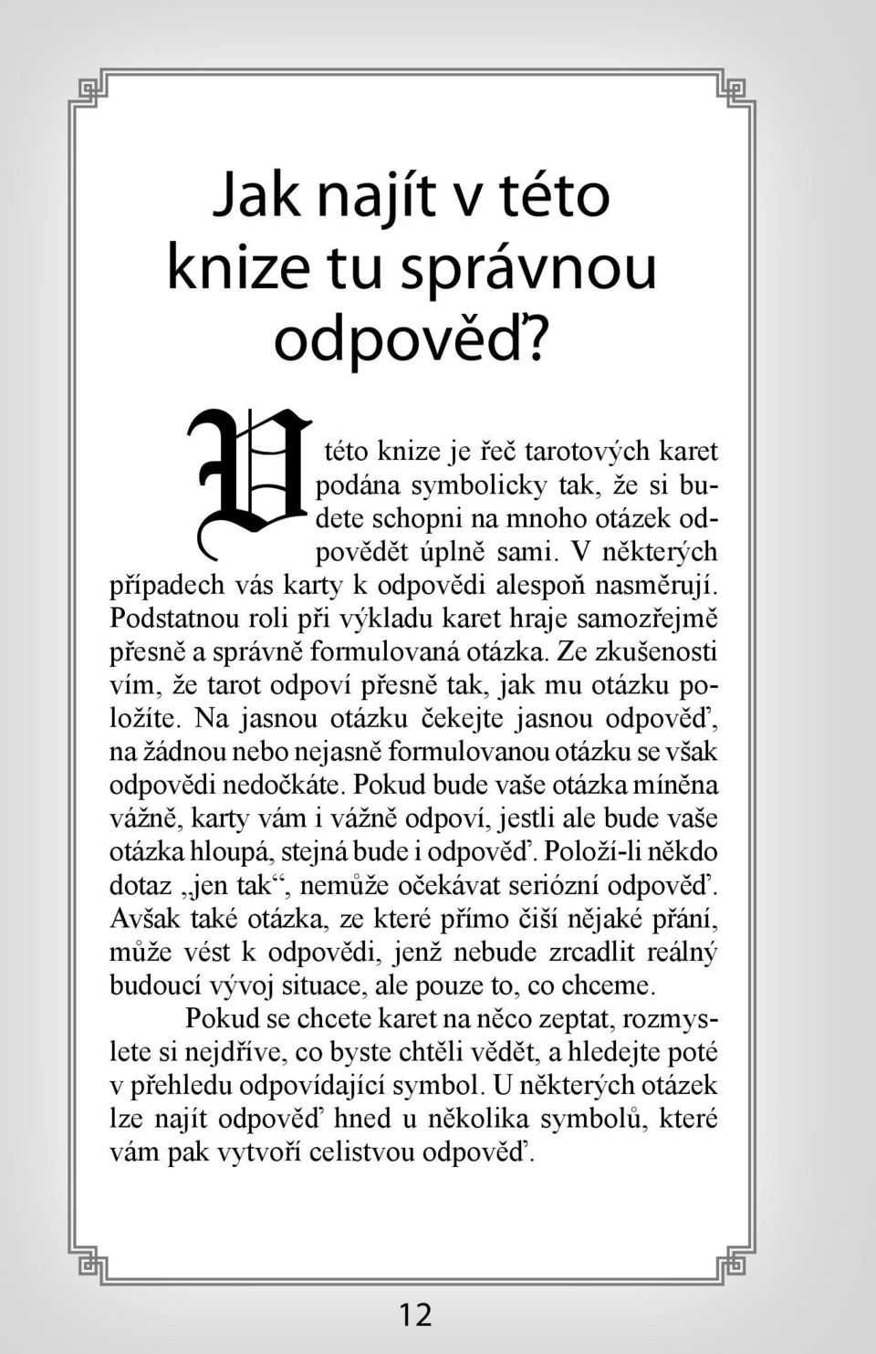 Ze zkušenosti vím, že tarot odpoví přesně tak, jak mu otázku položíte. Na jasnou otázku čekejte jasnou odpověď, na žádnou nebo nejasně formulovanou otázku se však odpovědi nedočkáte.