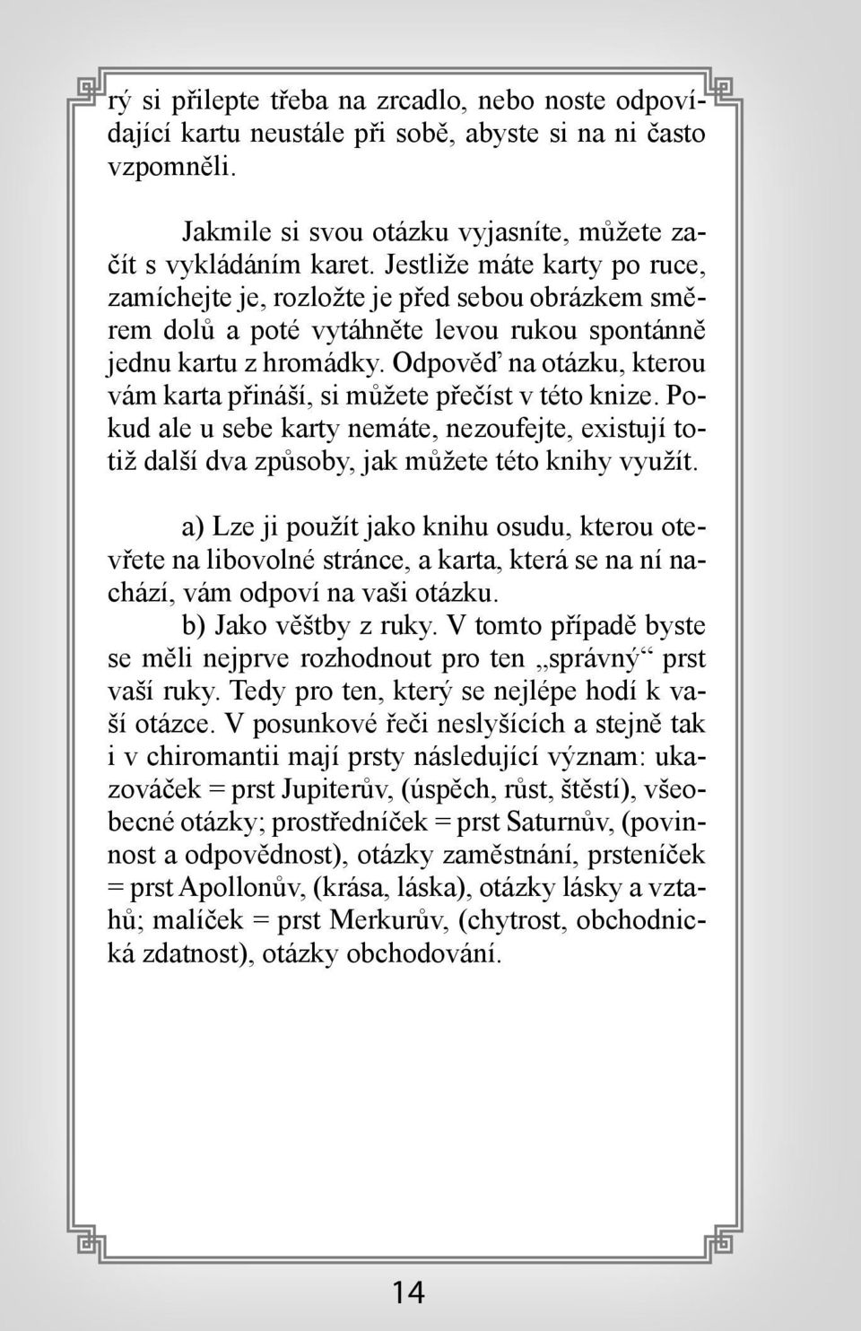 Odpověď na otázku, kterou vám karta přináší, si můžete přečíst v této knize. Pokud ale u sebe karty nemáte, nezoufejte, existují totiž další dva způsoby, jak můžete této knihy využít.