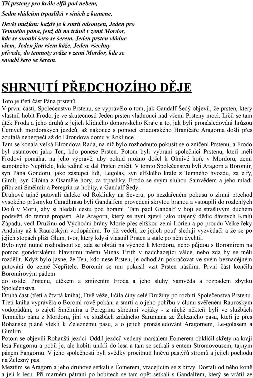 V první části, Společenstvu Prstenu, se vyprávělo o tom, jak Gandalf Šedý objevil, že prsten, který vlastnil hobit Frodo, je ve skutečnosti Jeden prsten vládnoucí nad všemi Prsteny moci.