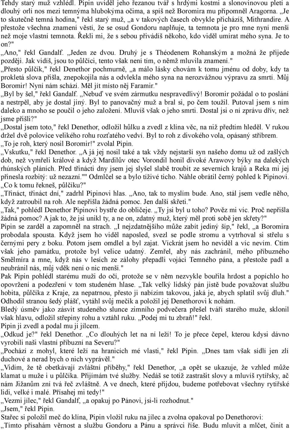 A přestože všechna znamení věstí, že se osud Gondoru naplňuje, ta temnota je pro mne nyní menší než moje vlastní temnota. Řekli mi, že s sebou přivádíš někoho, kdo viděl umírat mého syna. Je to on?