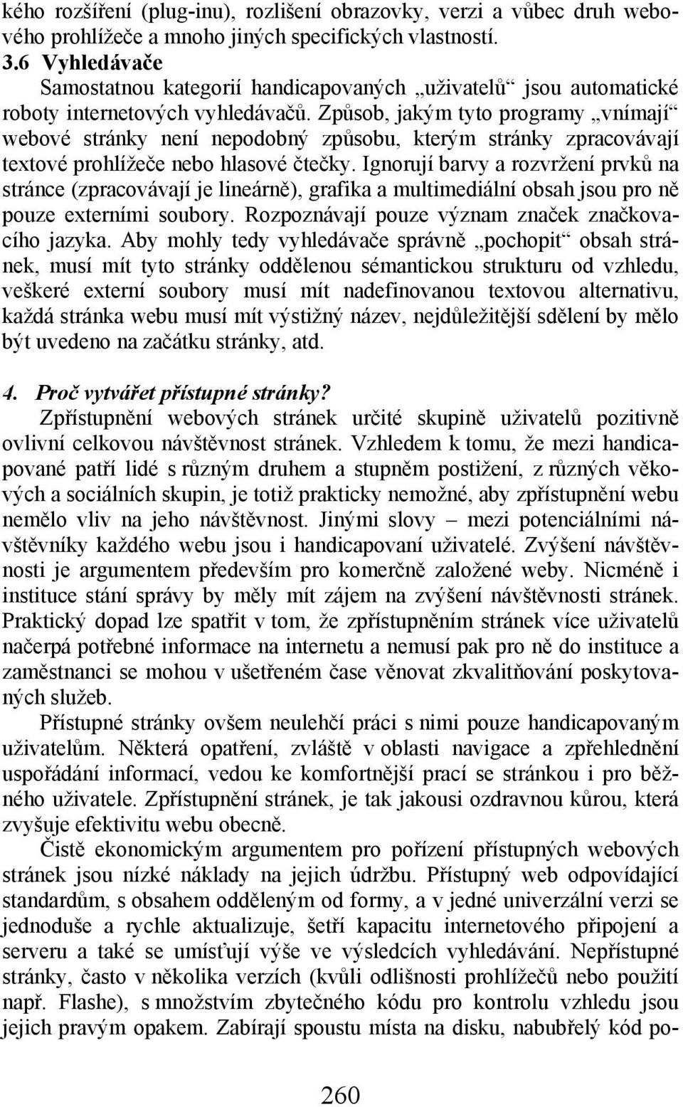 Způsob, jakým tyto programy vnímají webové stránky není nepodobný způsobu, kterým stránky zpracovávají textové prohlížeče nebo hlasové čtečky.
