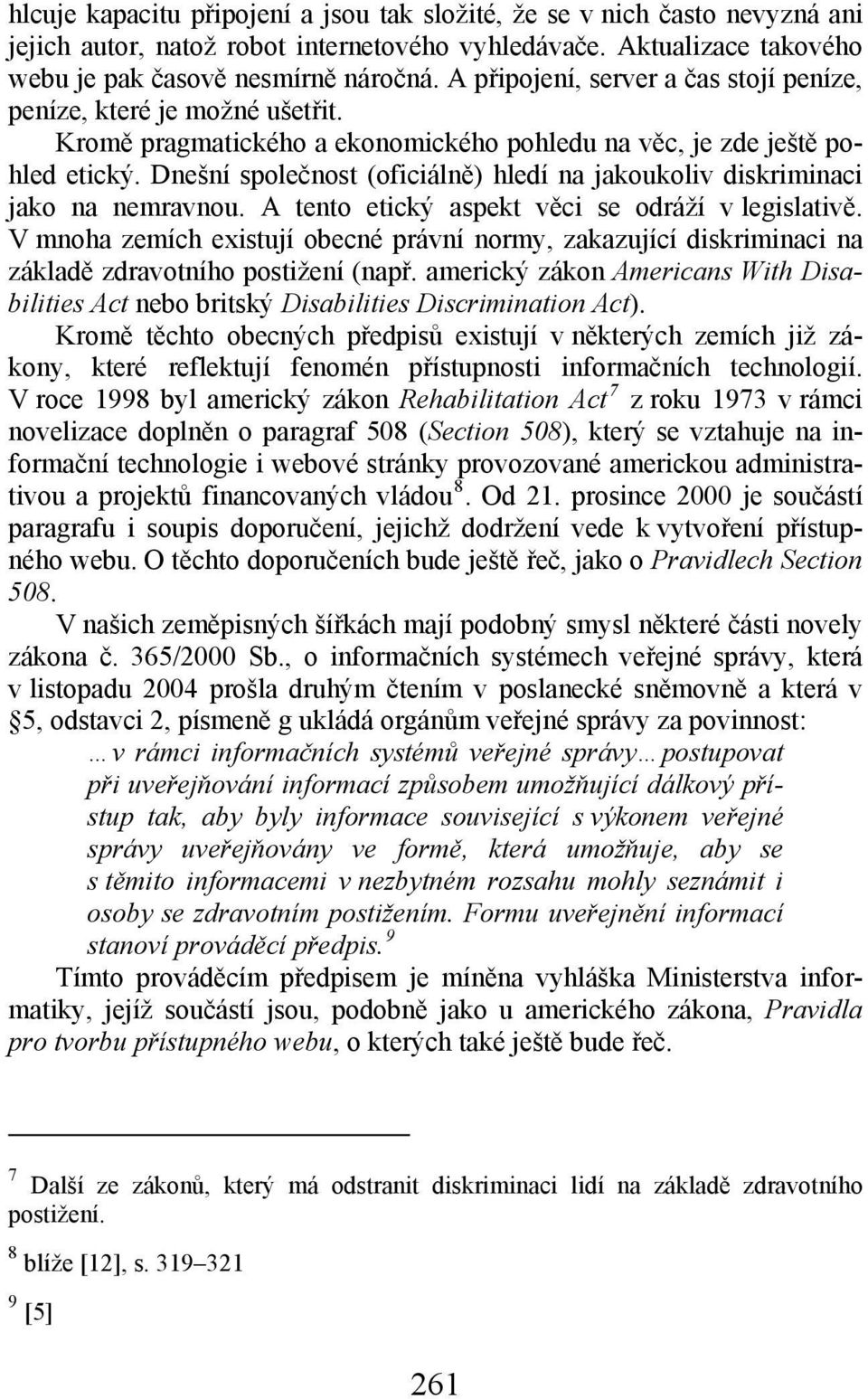 Dnešní společnost (oficiálně) hledí na jakoukoliv diskriminaci jako na nemravnou. A tento etický aspekt věci se odráží v legislativě.