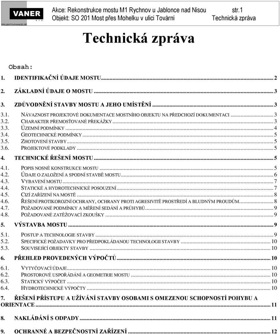 POPIS NOSNÉ KONSTRUKCE MOSTU... 5 4.2. ÚDAJE O ZALOŽENÍ A SPODNÍ STAVBĚ MOSTU... 6 4.3. VYBAVENÍ MOSTU... 7 4.4. STATICKÉ A HYDROTECHNICKÉ POSOUZENÍ... 7 4.5. CIZÍ ZAŘÍZENÍ NA MOSTĚ... 8 4.6. ŘEŠENÍ PROTIKOROZNÍ OCHRANY, OCHRANY PROTI AGRESIVITĚ PROSTŘEDÍ A BLUDNÝM PROUDŮM.