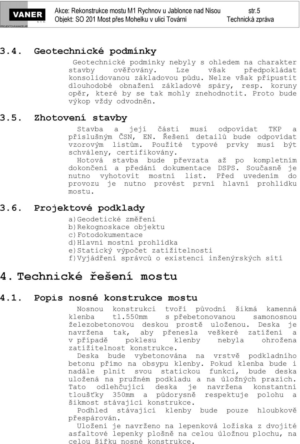 Zhotovení stavby Stavba a její části musí odpovídat TKP a příslušným ČSN, EN. Řešení detailů bude odpovídat vzorovým listům. Použité typové prvky musí být schváleny, certifikovány.