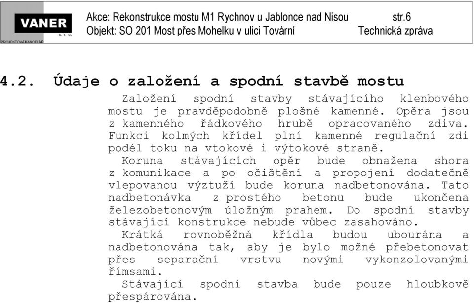 Koruna stávajících opěr bude obnažena shora z komunikace a po očištění a propojení dodatečně vlepovanou výztuží bude koruna nadbetonována.