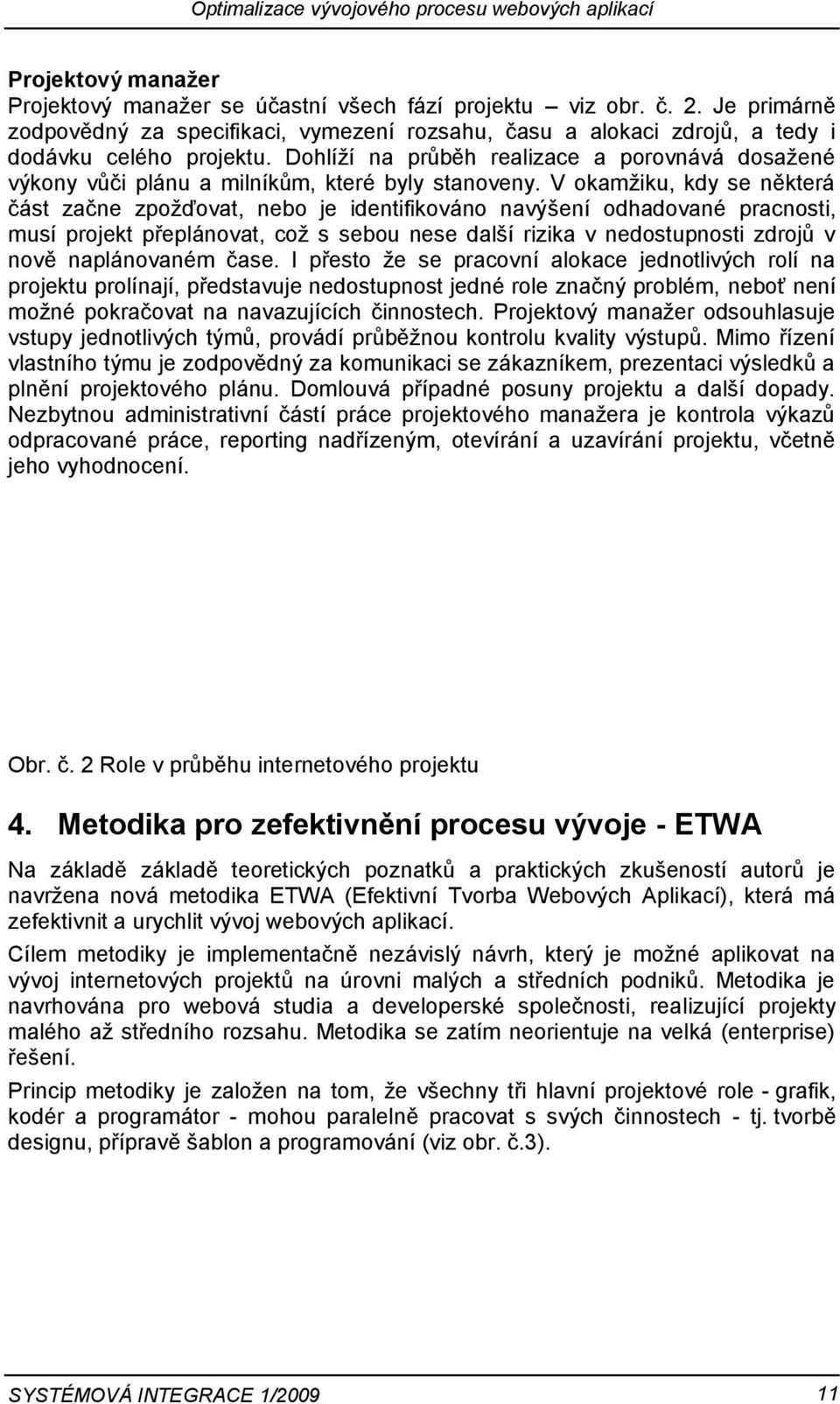 Dohlíží na průběh realizace a porovnává dosažené výkony vůči plánu a milníkům, které byly stanoveny.