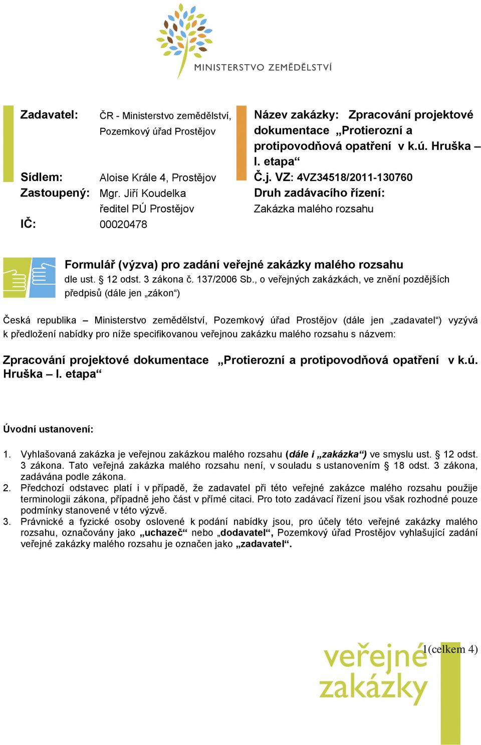 Jiří Koudelka Druh zadávacího řízení: ředitel PÚ Prostějov IČ: 00020478 Zakázka malého rozsahu Formulář (výzva) pro zadání veřejné zakázky malého rozsahu dle ust. 12 odst. 3 zákona č. 137/2006 Sb.