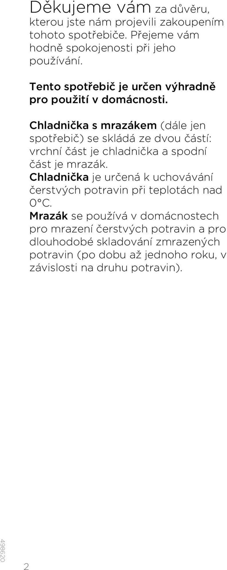 Chladnička s mrazákem (dále jen spotřebič) se skládá ze dvou částí: vrchní část je chladnička a spodní část je mrazák.