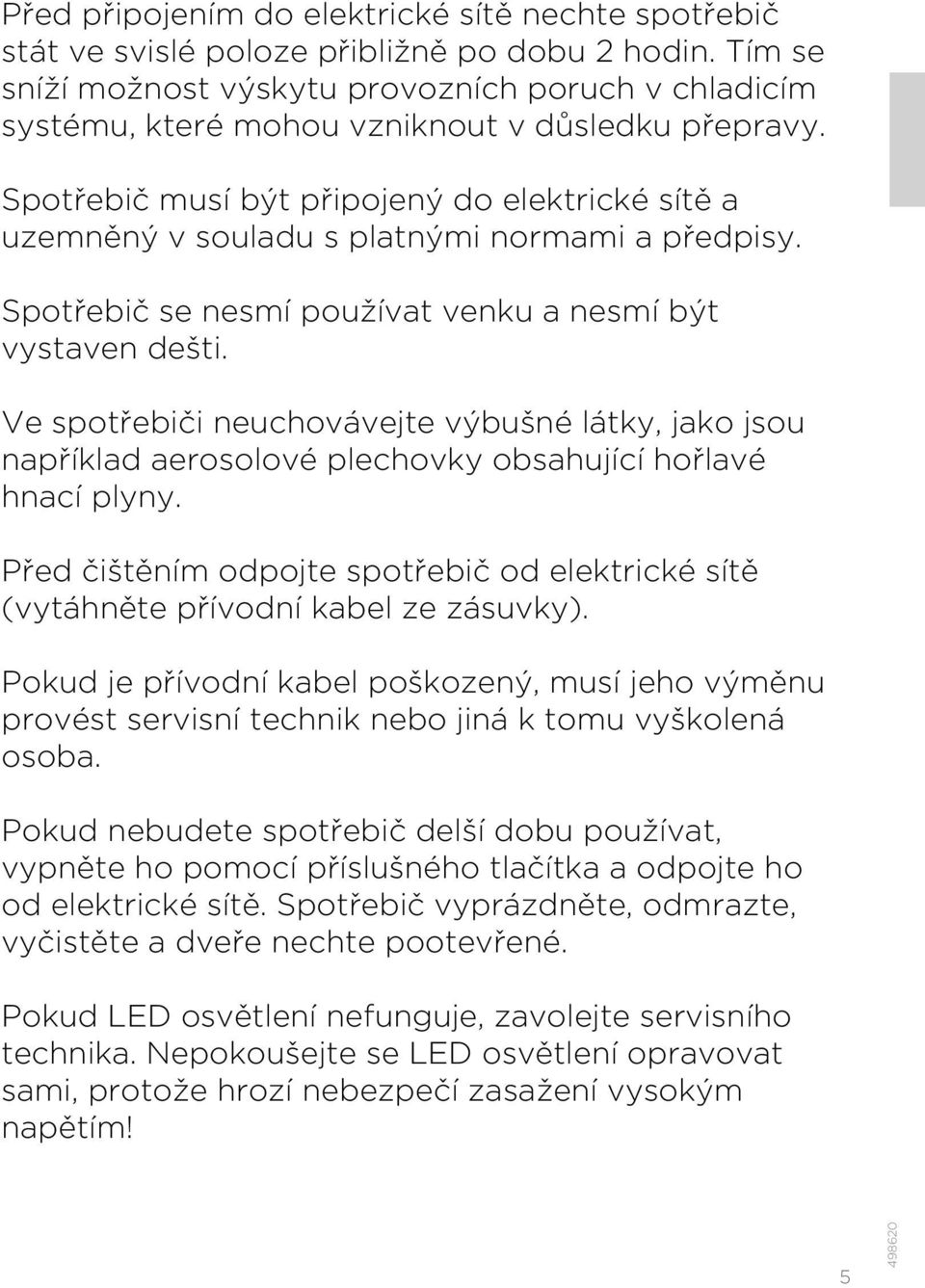 Spotřebič musí být připojený do elektrické sítě a uzemněný v souladu s platnými normami a předpisy. Spotřebič se nesmí používat venku a nesmí být vystaven dešti.