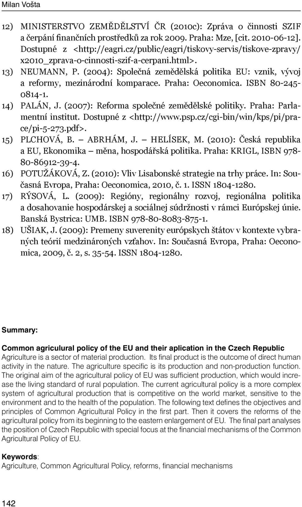 Praha: Oeconomica. ISBN 80-245- 0814-1. 14) PALÁN, J. (2007): Reforma společné zemědělské politiky. Praha: Parlamentní institut. Dostupné z <http://www.psp.cz/cgi-bin/win/kps/pi/prace/pi-5-273.pdf>.