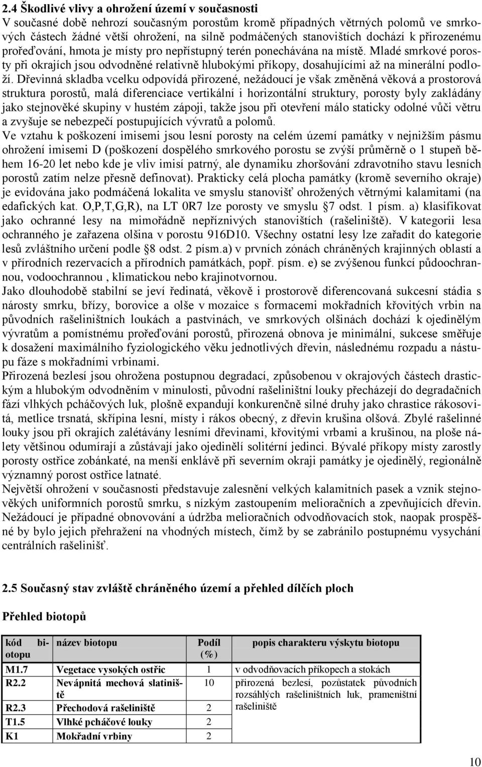 Mladé smrkové porosty při okrajích jsou odvodněné relativně hlubokými příkopy, dosahujícími až na minerální podloží.