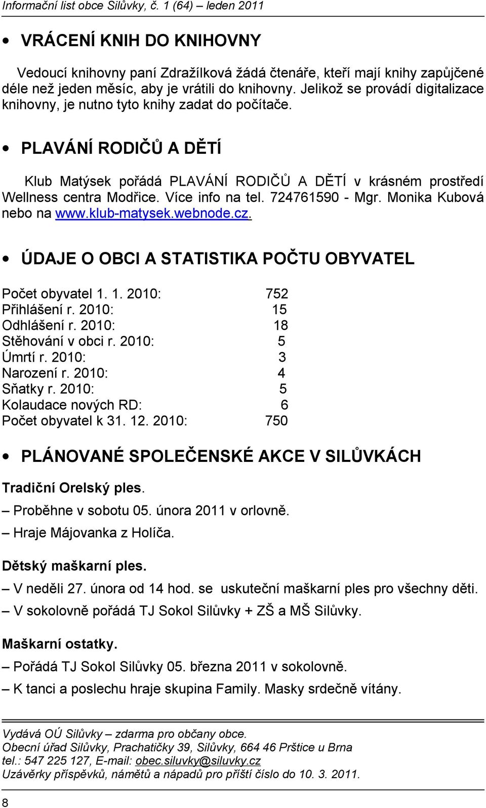 Více info na tel. 724761590 - Mgr. Monika Kubová nebo na www.klub-matysek.webnode.cz. ÚDAJE O OBCI A STATISTIKA POČTU OBYVATEL Počet obyvatel 1. 1. 2010: 752 Přihlášení r. 2010: 15 Odhlášení r.