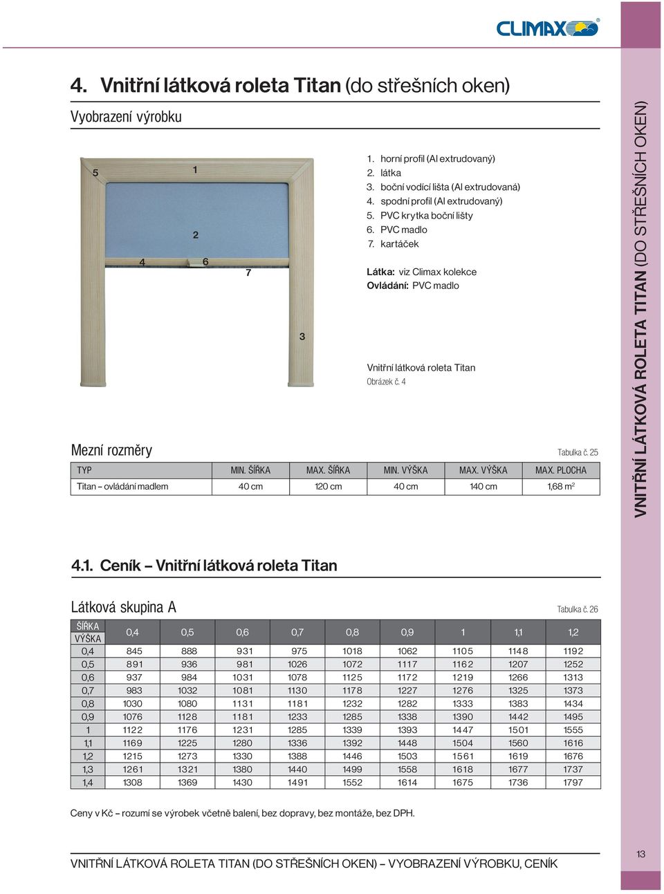 25 TYP MIN. MAX. MIN. MAX. MAX. PLOCHA Titan ovládání madlem 40 cm 120 cm 40 cm 140 cm 1,68 m 2 VNITŘNÍ LÁTKOVÁ ROLETA TITAN (DO STŘEŠNÍCH OKEN) 4.1. Ceník Vnitřní látková roleta Titan Látková skupina A Tabulka č.