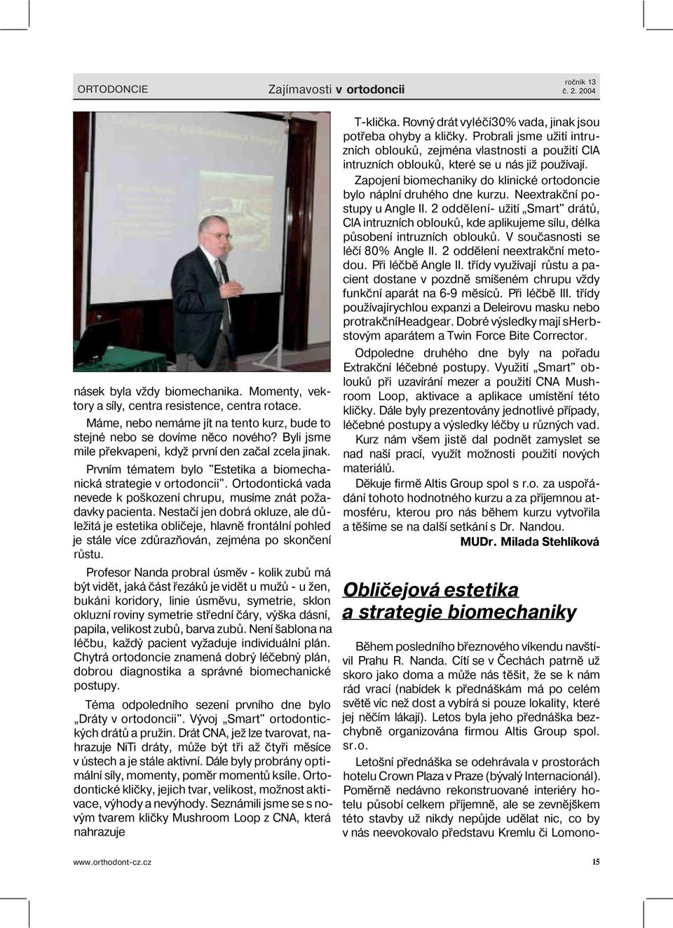 Prvním tématem bylo "Estetika a biomechanická strategie v ortodoncii". Ortodontická vada nevede k poškození chrupu, musíme znát požadavky pacienta.