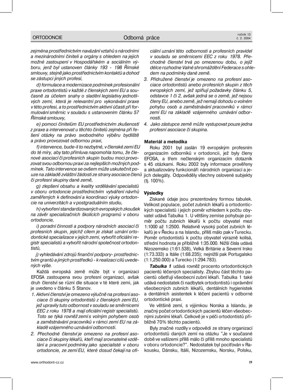 Římské smlouvy, stejně jako prostřednictvím kontaktů a dohod se zástupci jiných profesí, d) formulace a modernizace podmínek profesionální praxe ortodontistů v každé z členských zemí EU a současně za