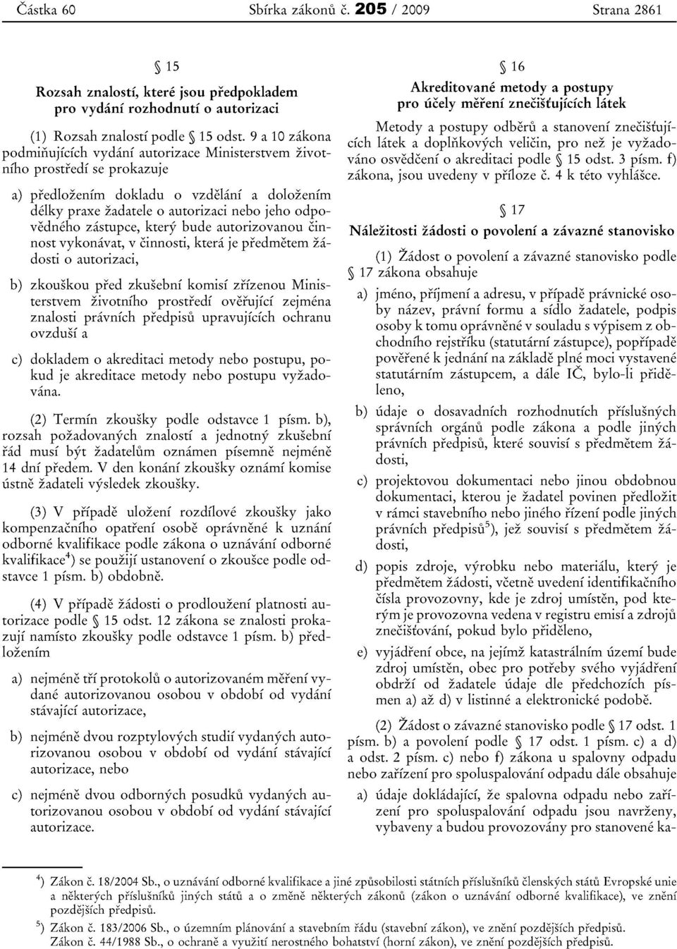 zastupce, ktery bude autorizovanou cinnost vykonavat, v cinnosti, ktera je predmetern zadosti 0 autorizaci, b) zkouskou pred zkusebni kornisi zfizenou Ministerstvem zivotniho prostredi overujici