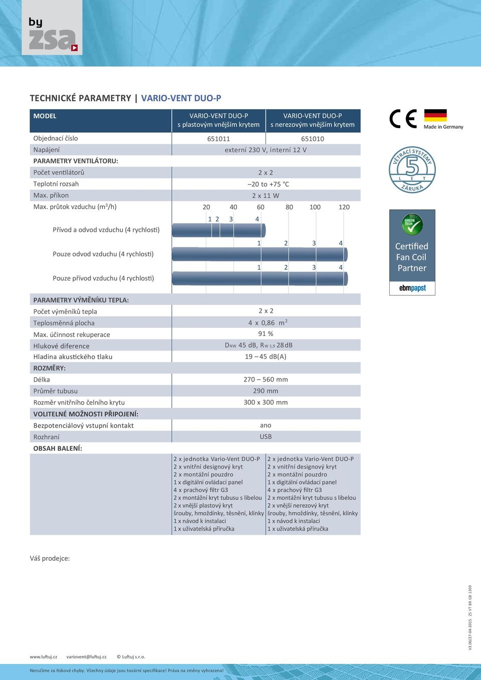 interní 12 V 2 x 2 20 to +75 C 2 x 11 W VARIO-VENT DUO-P s nerezovým vnějším krytem 651010 20 40 60 80 100 120 Certified Fan Coil Partner Made in Germany PARAMETRY VÝMĚNÍKU TEPLA: Počet výměníků