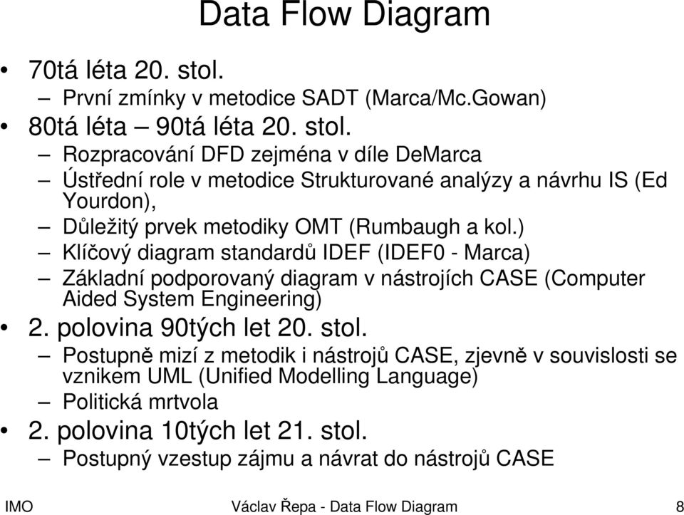 Rozpracování DFD zejména v díle DeMarca Ústřední role v metodice Strukturované analýzy a návrhu IS (Ed Yourdon), Důležitý prvek metodiky OMT (Rumbaugh a kol.