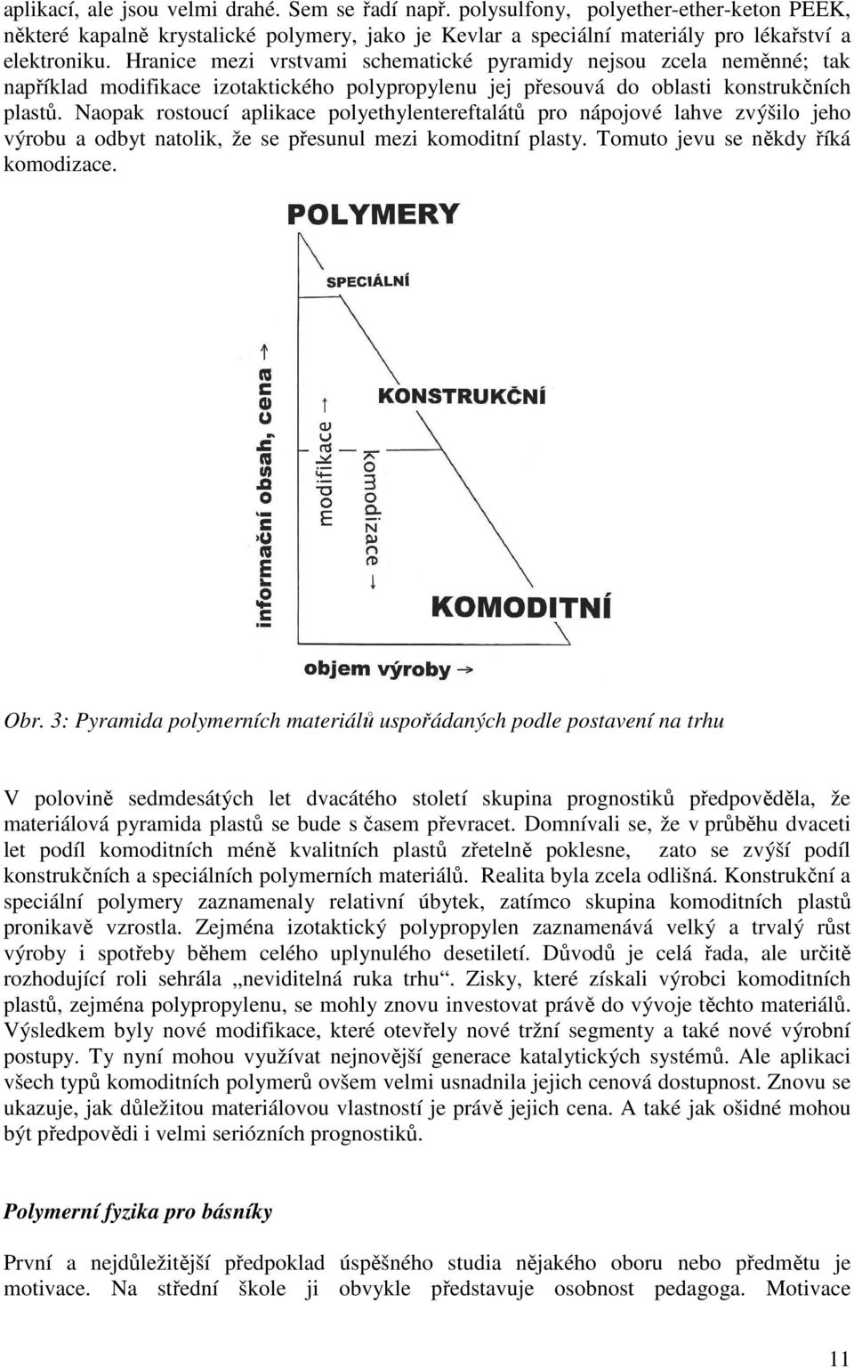 Naopak rostoucí aplikace polyethylentereftalátů pro nápojové lahve zvýšilo jeho výrobu a odbyt natolik, že se přesunul mezi komoditní plasty. Tomuto jevu se někdy říká komodizace. Obr.