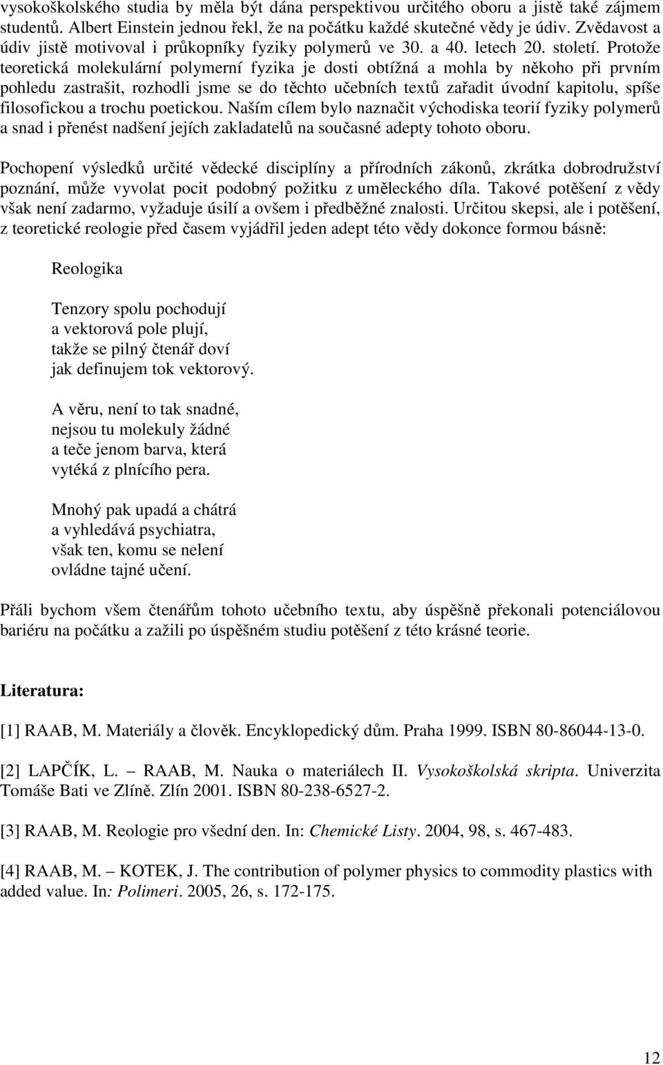 Protože teoretická molekulární polymerní fyzika je dosti obtížná a mohla by někoho při prvním pohledu zastrašit, rozhodli jsme se do těchto učebních textů zařadit úvodní kapitolu, spíše filosofickou