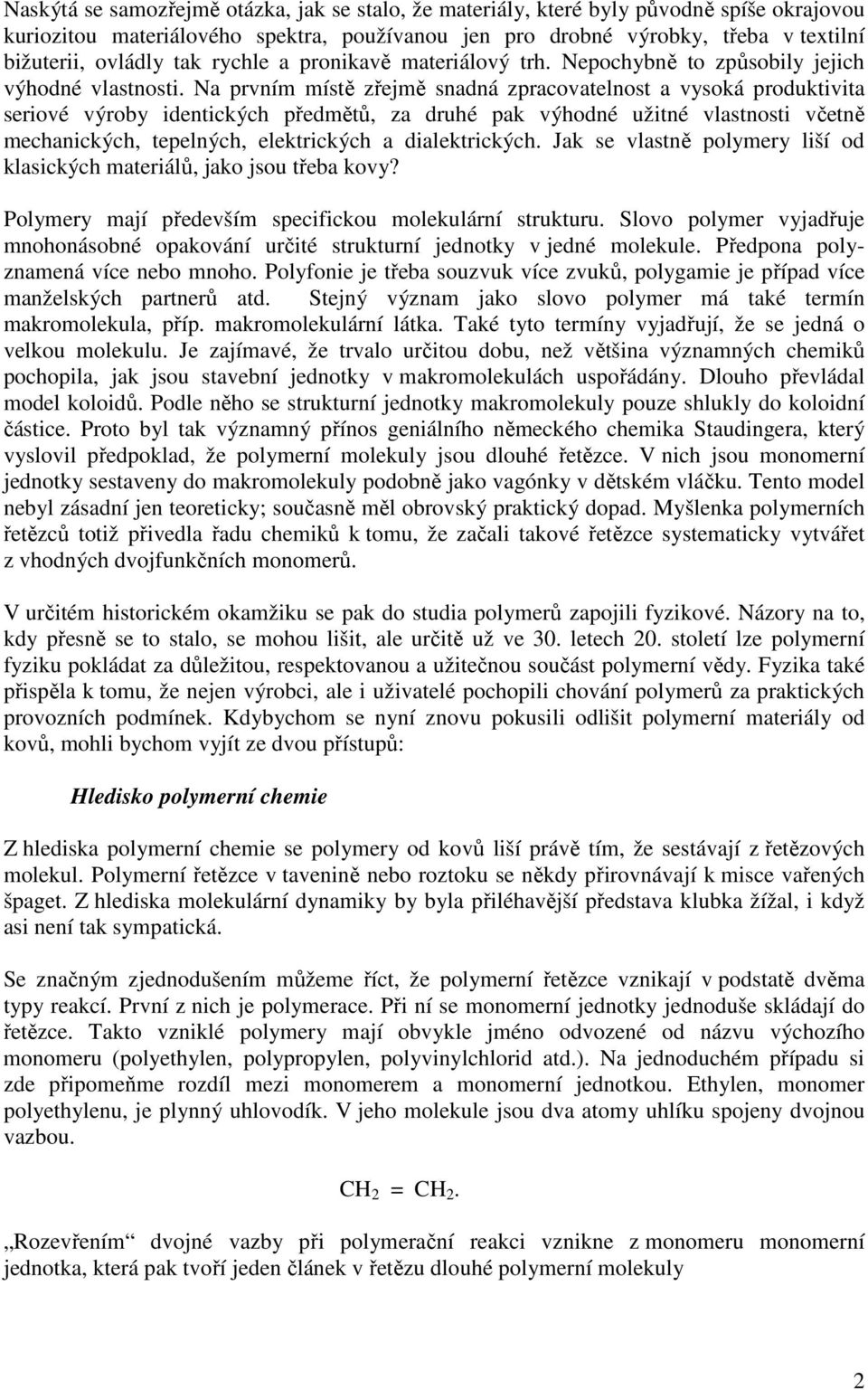 Na prvním místě zřejmě snadná zpracovatelnost a vysoká produktivita seriové výroby identických předmětů, za druhé pak výhodné užitné vlastnosti včetně mechanických, tepelných, elektrických a
