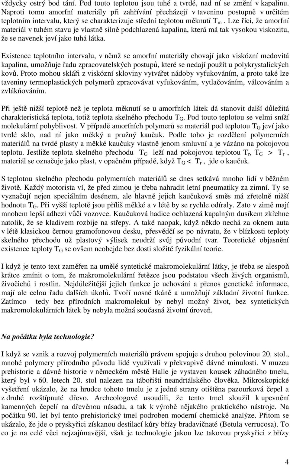 Lze říci, že amorfní materiál v tuhém stavu je vlastně silně podchlazená kapalina, která má tak vysokou viskozitu, že se navenek jeví jako tuhá látka.