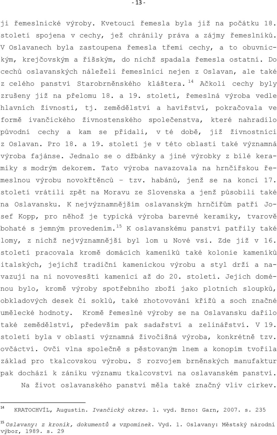 Do cechů oslavanských náleţeli řemeslníci nejen z Oslavan, ale také z celého panství Starobrněnského kláštera. 14 Ačkoli cechy byly zrušeny jiţ na přelomu 18. a 19.