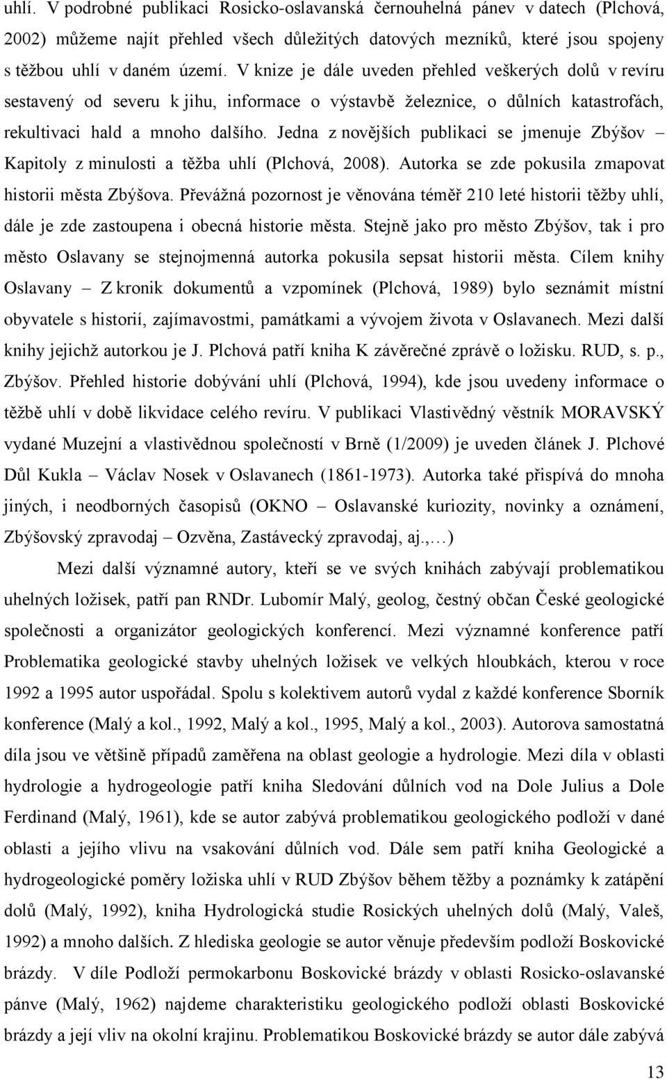 Jedna z novějších publikaci se jmenuje Zbýšov Kapitoly z minulosti a těţba uhlí (Plchová, 2008). Autorka se zde pokusila zmapovat historii města Zbýšova.