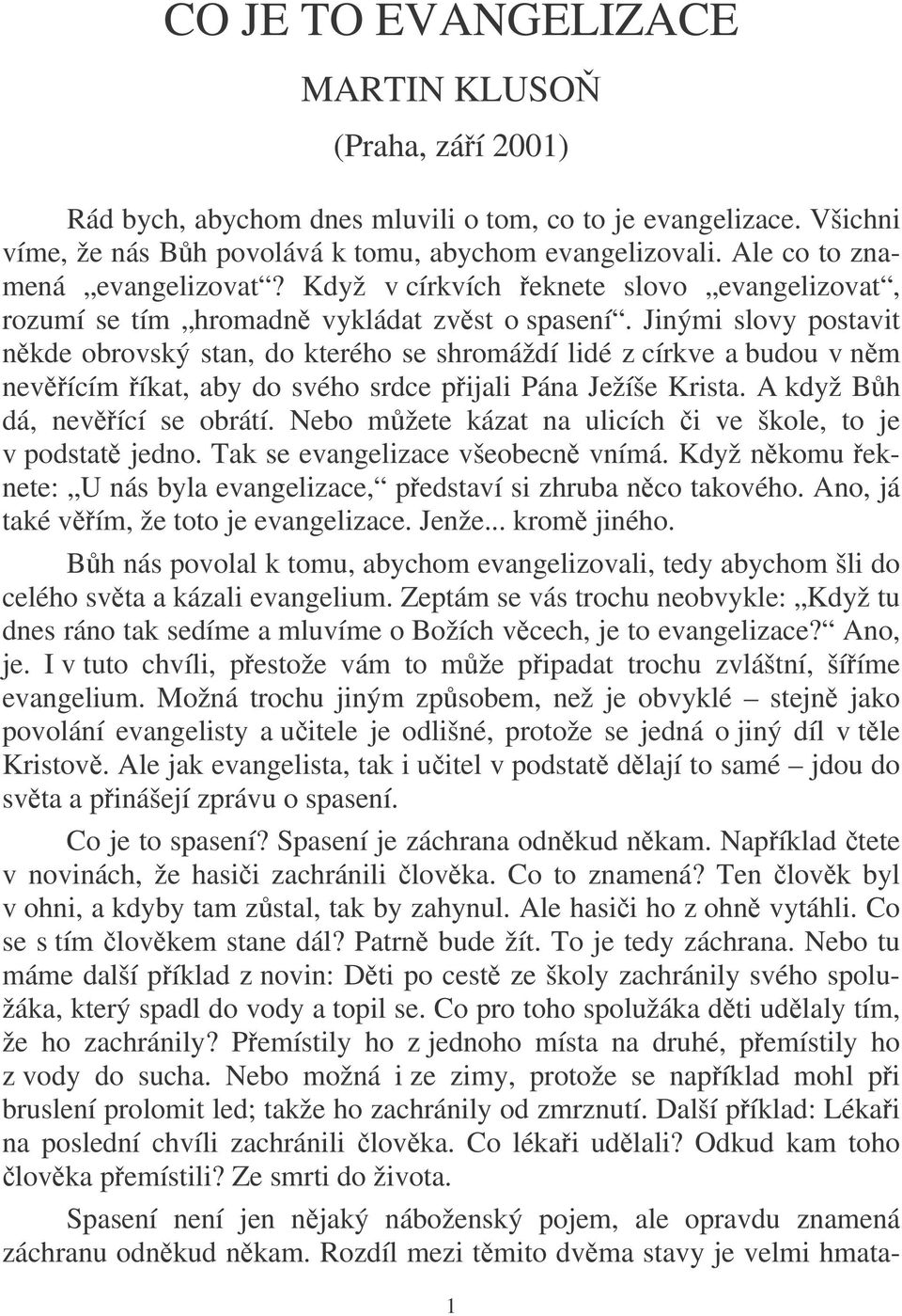 Jinými slovy postavit nkde obrovský stan, do kterého se shromáždí lidé z církve a budou v nm nevícím íkat, aby do svého srdce pijali Pána Ježíše Krista. A když Bh dá, nevící se obrátí.