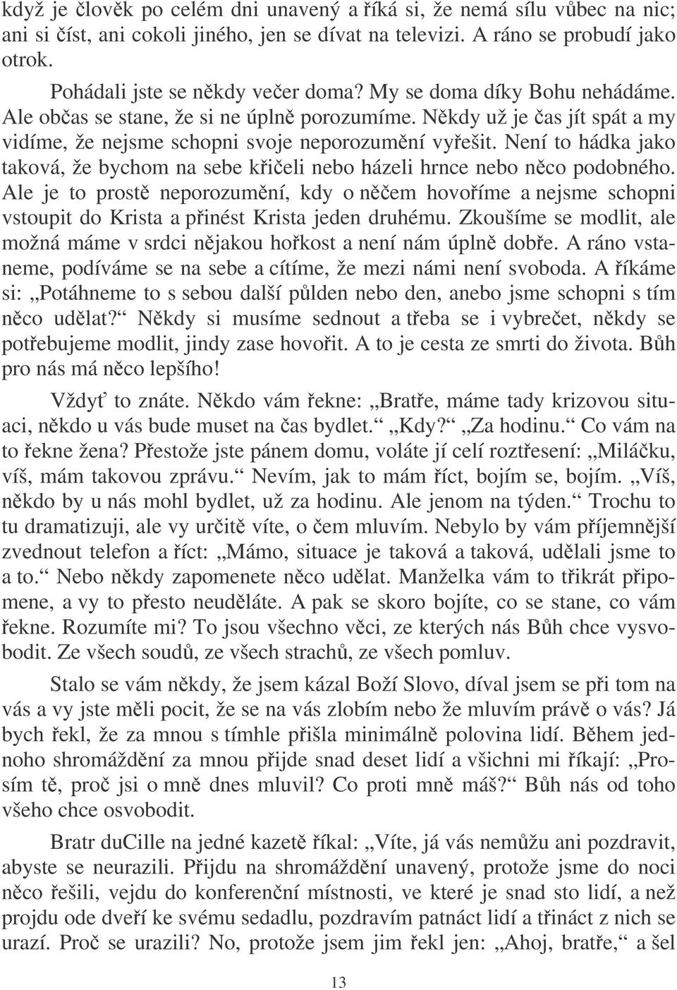 Není to hádka jako taková, že bychom na sebe kieli nebo házeli hrnce nebo nco podobného.