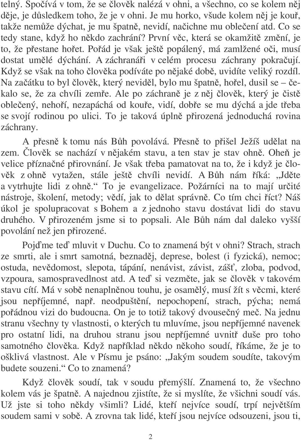 Poád je však ješt popálený, má zamlžené oi, musí dostat umlé dýchání. A záchranái v celém procesu záchrany pokraují. Když se však na toho lovka podíváte po njaké dob, uvidíte veliký rozdíl.