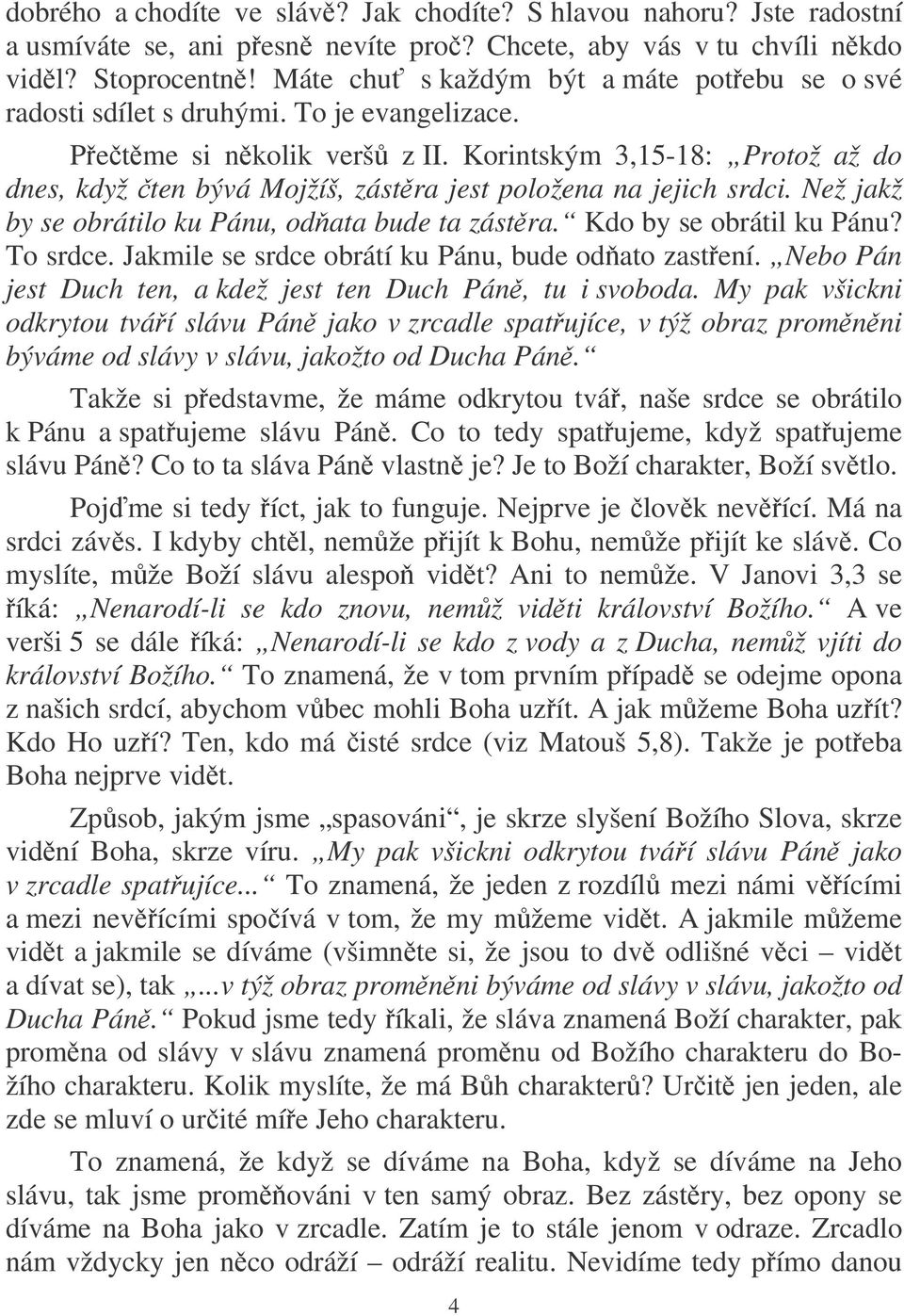 Korintským 3,15-18: Protož až do dnes, když ten bývá Mojžíš, zástra jest položena na jejich srdci. Než jakž by se obrátilo ku Pánu, odata bude ta zástra. Kdo by se obrátil ku Pánu? To srdce.