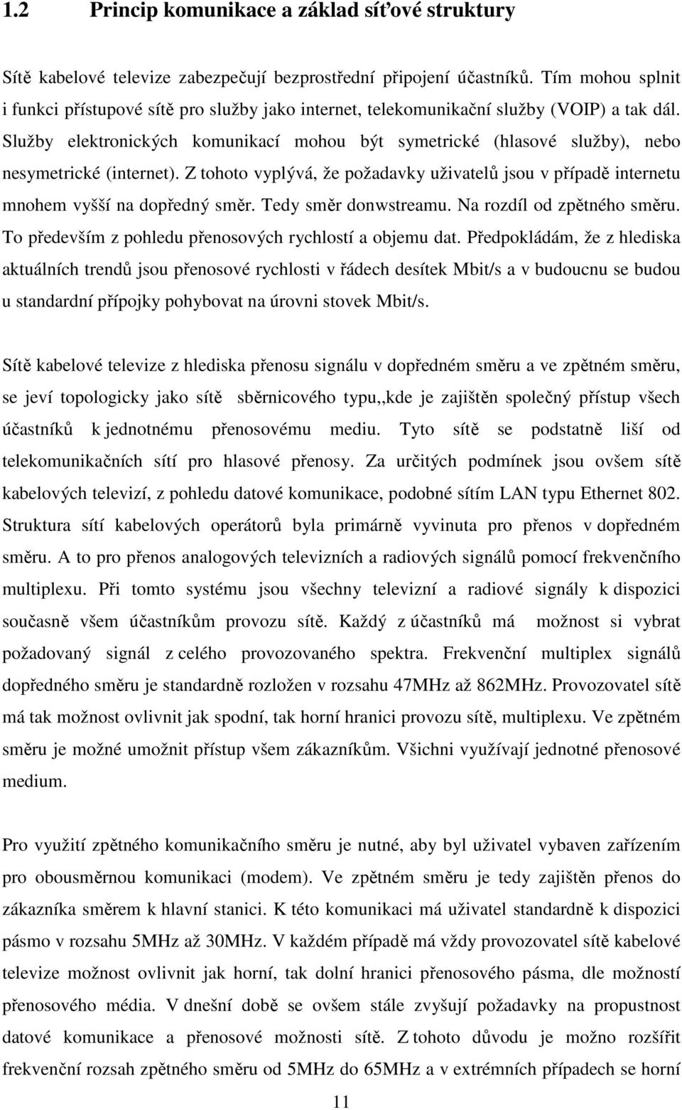 Služby elektronických komunikací mohou být symetrické (hlasové služby), nebo nesymetrické (internet). Z tohoto vyplývá, že požadavky uživatelů jsou v případě internetu mnohem vyšší na dopředný směr.