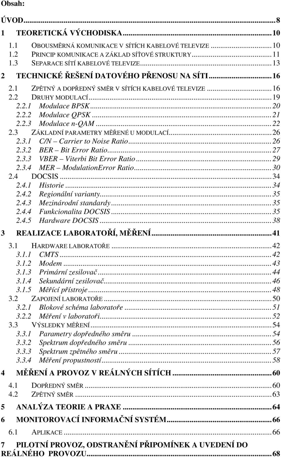 .. 22 2.3 ZÁKLADNÍ PARAMETRY MĚŘENÉ U MODULACÍ... 26 2.3.1 C/N Carrier to Noise Ratio... 26 2.3.2 BER Bit Error Ratio... 27 2.3.3 VBER Viterbi Bit Error Ratio... 29 2.3.4 MER ModulationError Ratio.