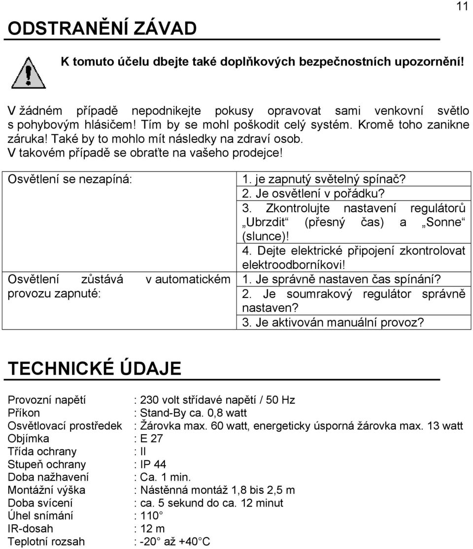 Osvětlení se nezapíná: Osvětlení zůstává v automatickém provozu zapnuté: 1. je zapnutý světelný spínač? 2. Je osvětlení v pořádku? 3.