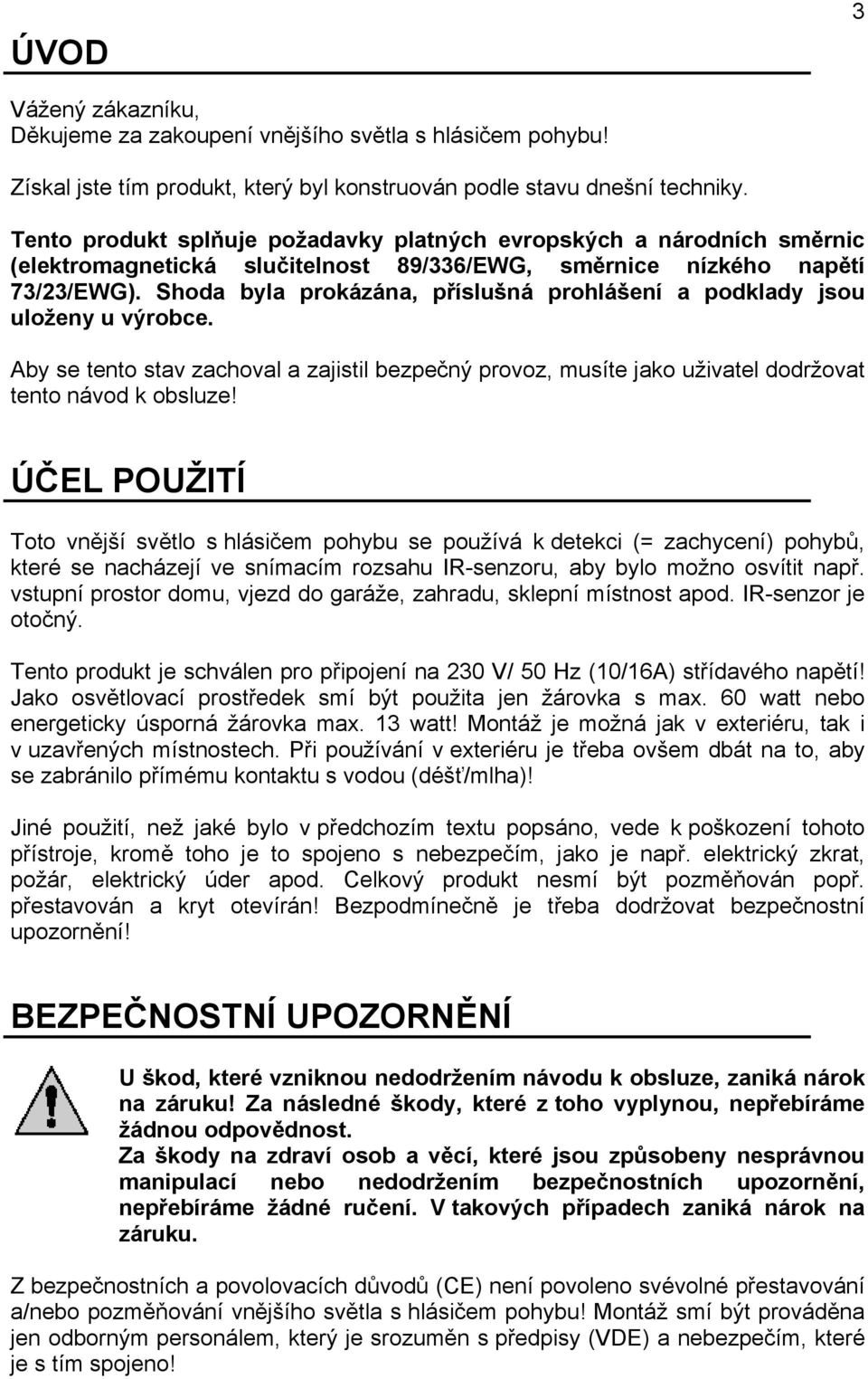 Shoda byla prokázána, příslušná prohlášení a podklady jsou uloženy u výrobce. Aby se tento stav zachoval a zajistil bezpečný provoz, musíte jako uživatel dodržovat tento návod k obsluze!