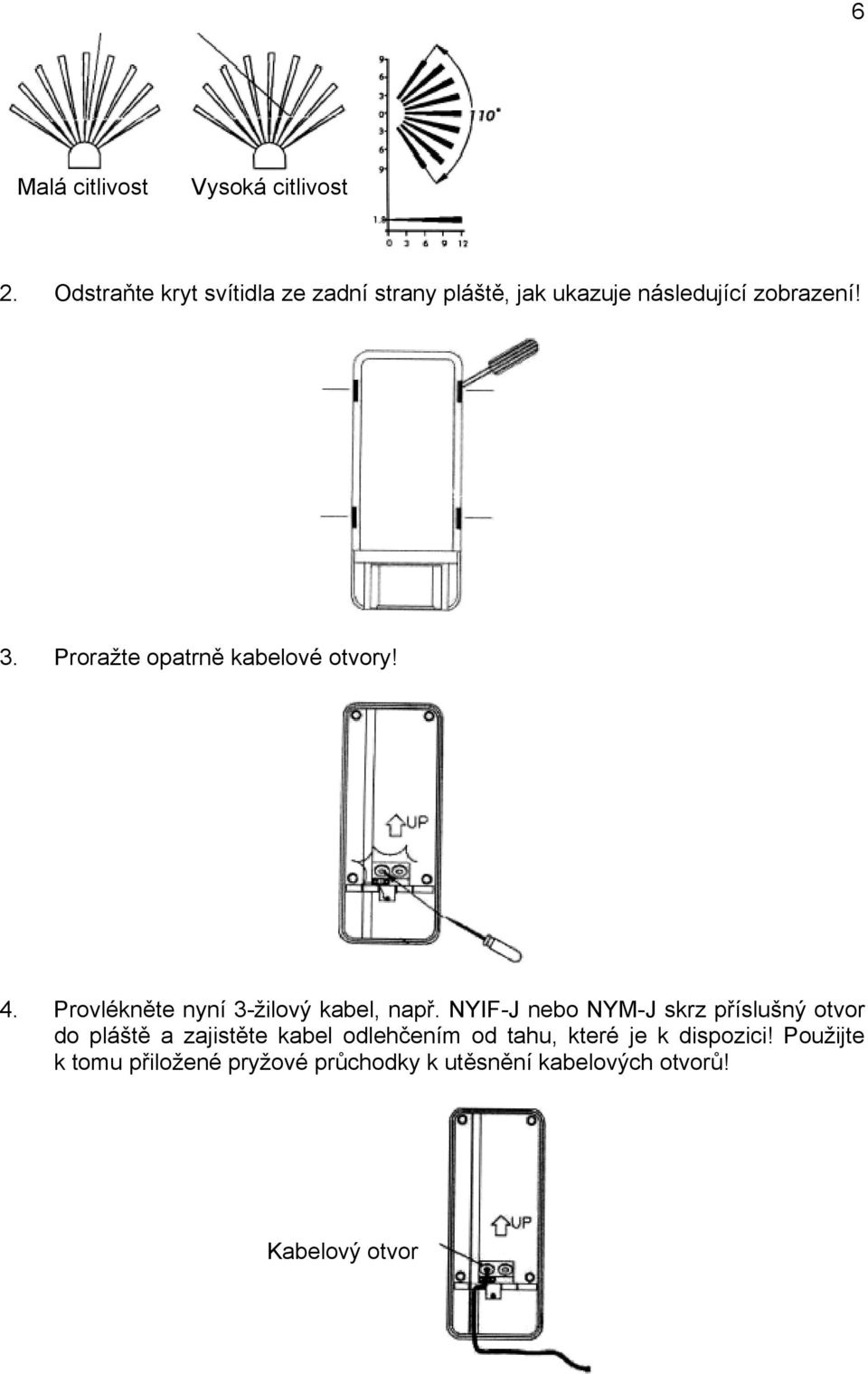 Proražte opatrně kabelové otvory! 4. Provlékněte nyní 3-žilový kabel, např.