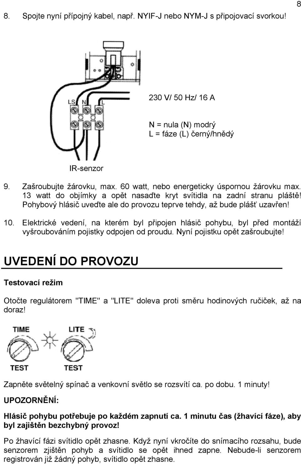 Elektrické vedení, na kterém byl připojen hlásič pohybu, byl před montáží vyšroubováním pojistky odpojen od proudu. Nyní pojistku opět zašroubujte!