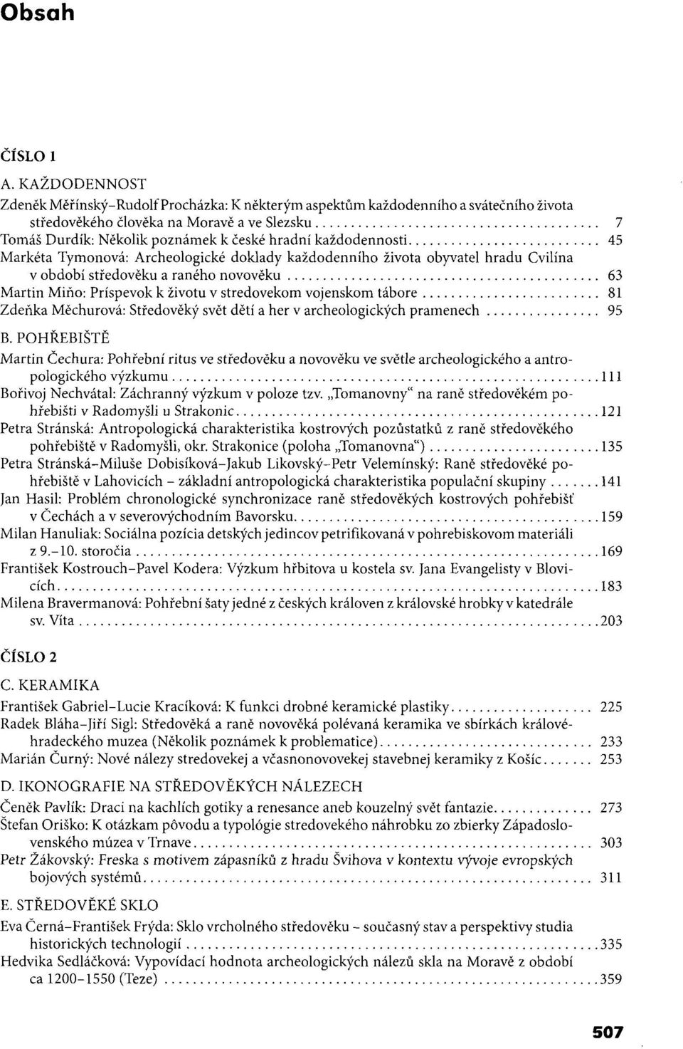 každodennosti 45 Markéta Tymonová: Archeologické doklady každodenního života obyvatel hradu Cvilína v období středověku a raného novověku 63 Martin Mino: Príspevok k životu v stredovekom vojenskom