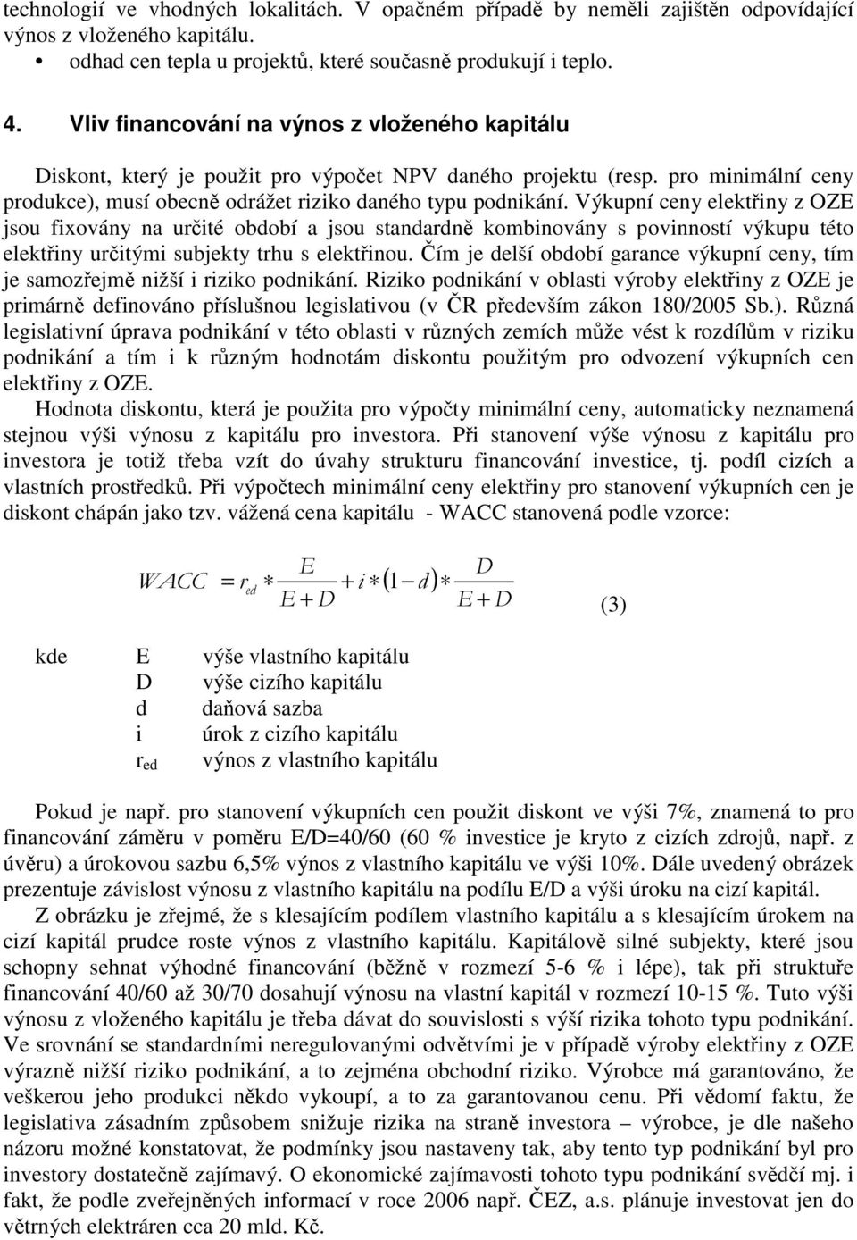 Výkupní ceny elektřiny z OZE jsou fixovány na určité období a jsou standardně kombinovány s povinností výkupu této elektřiny určitými subjekty trhu s elektřinou.