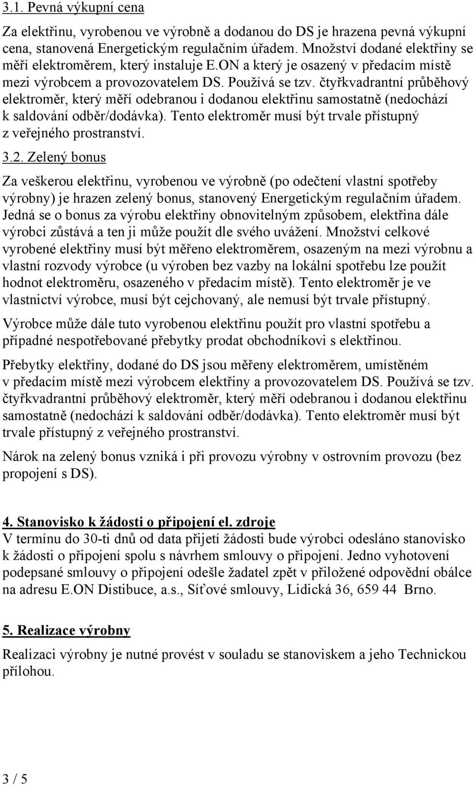 čtyřkvadrantní průběhový elektroměr, který měří odebranou i dodanou elektřinu samostatně (nedochází k saldování odběr/dodávka). Tento elektroměr musí být trvale přístupný z veřejného prostranství. 3.