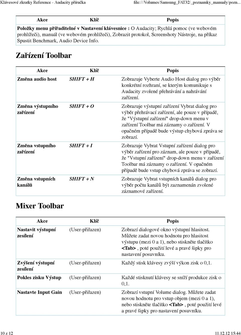 Zařízení Toolbar Změna audio host SHIFT + H Zobrazuje Vyberte Audio Host dialog pro výběr konkrétní rozhraní, se kterým komunikuje s Audacity zvolené přehrávání a nahrávání zařízení.