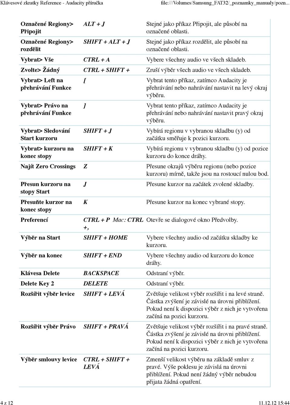 Vybrat> Left na přehrávání Funkce Vybrat> Právo na přehrávání Funkce Vybrat> Sledování Start kurzoru Vybrat> kurzoru na konec stopy [ Vybrat tento příkaz, zatímco Audacity je přehrávání nebo