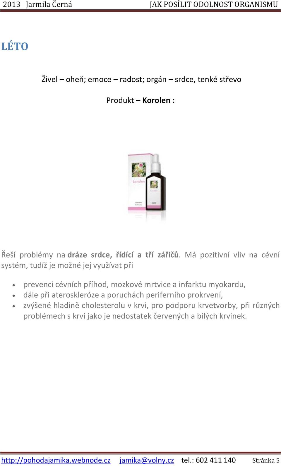 dále při ateroskleróze a poruchách periferního prokrvení, zvýšené hladině cholesterolu v krvi, pro podporu krvetvorby, při různých