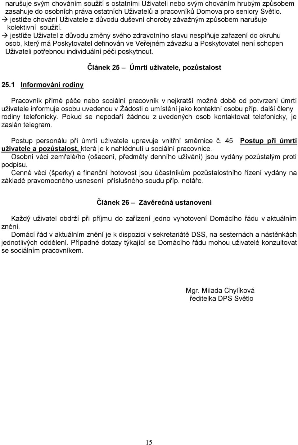 jestliže Uživatel z důvodu změny svého zdravotního stavu nesplňuje zařazení do okruhu osob, který má Poskytovatel definován ve Veřejném závazku a Poskytovatel není schopen Uživateli potřebnou