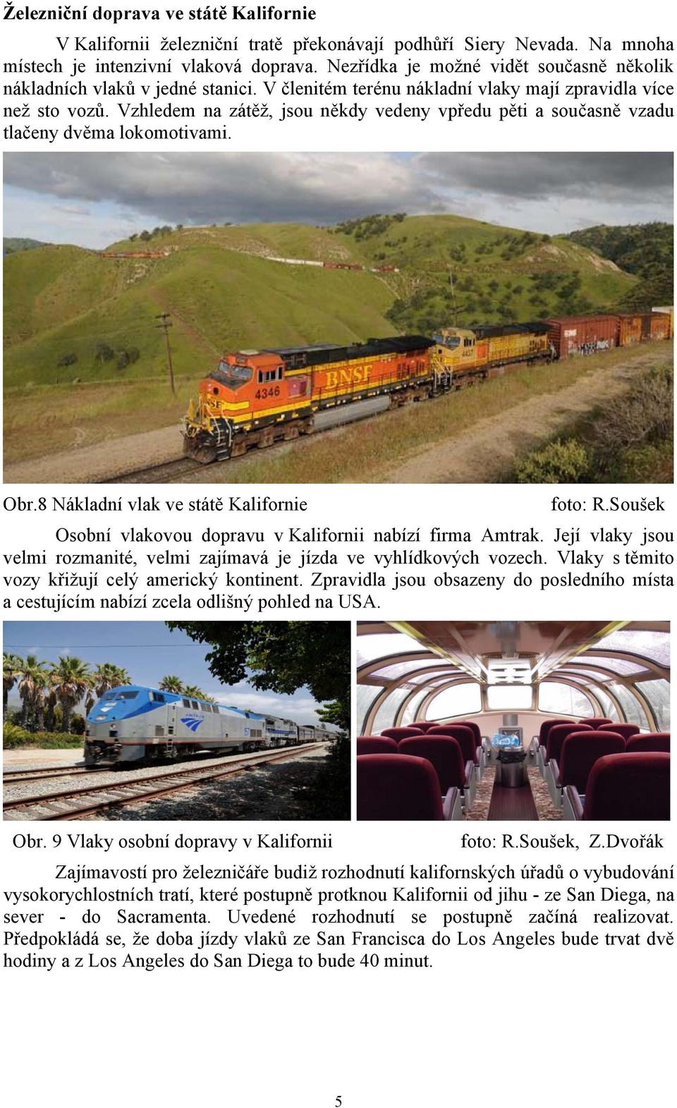 Vzhledem na zátěž, jsou někdy vedeny vpředu pěti a současně vzadu tlačeny dvěma lokomotivami. Obr.8 Nákladní vlak ve státě Kalifornie Osobní vlakovou dopravu v Kalifornii nabízí firma Amtrak.