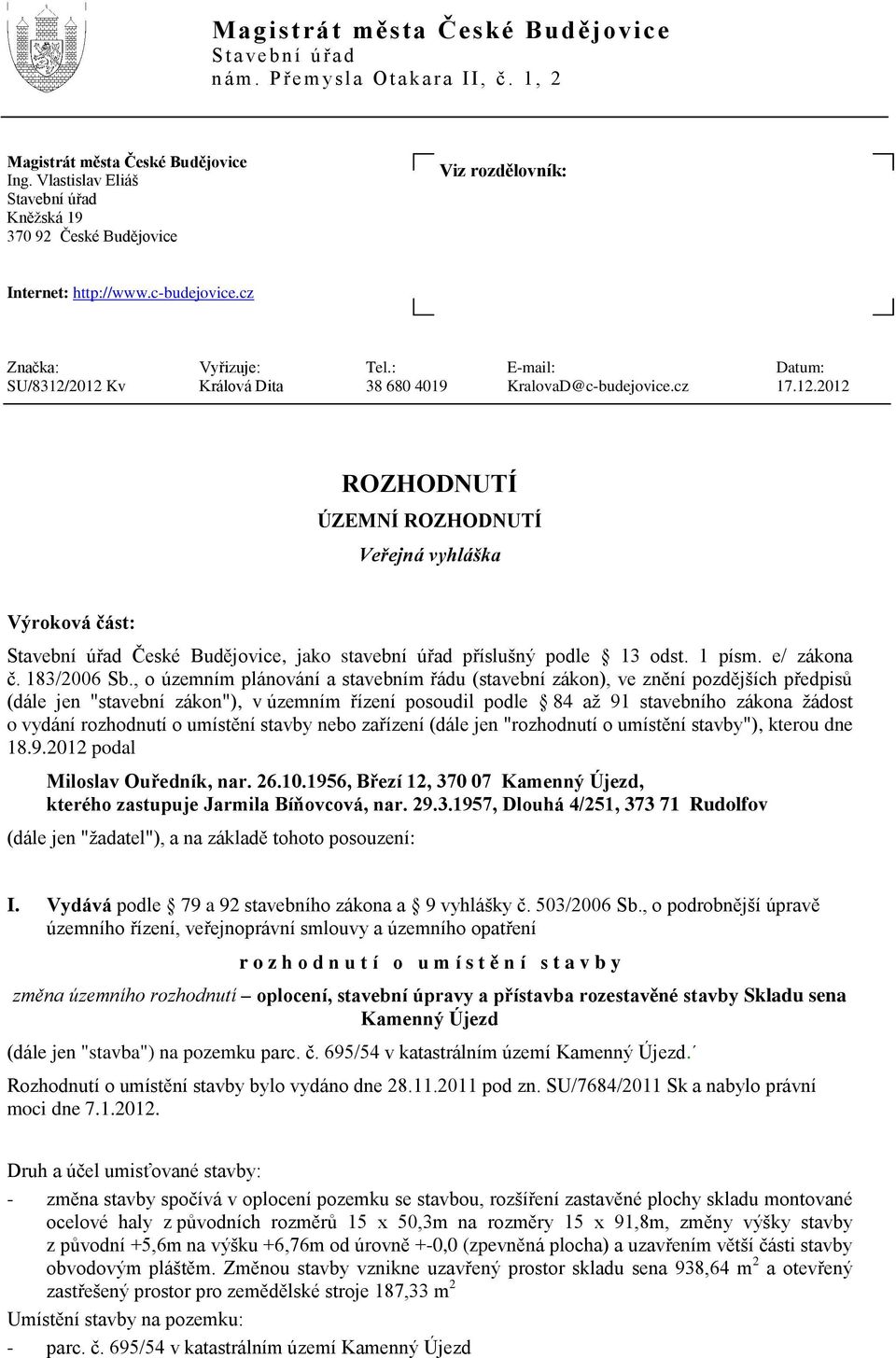 : E-mail: Datum: SU/8312/2012 Kv Králová Dita 38 680 4019 KralovaD@c-budejovice.cz 17.12.2012 ROZHODNUTÍ ÚZEMNÍ ROZHODNUTÍ Veřejná vyhláška Výroková část: Stavební úřad České Budějovice, jako stavební úřad příslušný podle 13 odst.