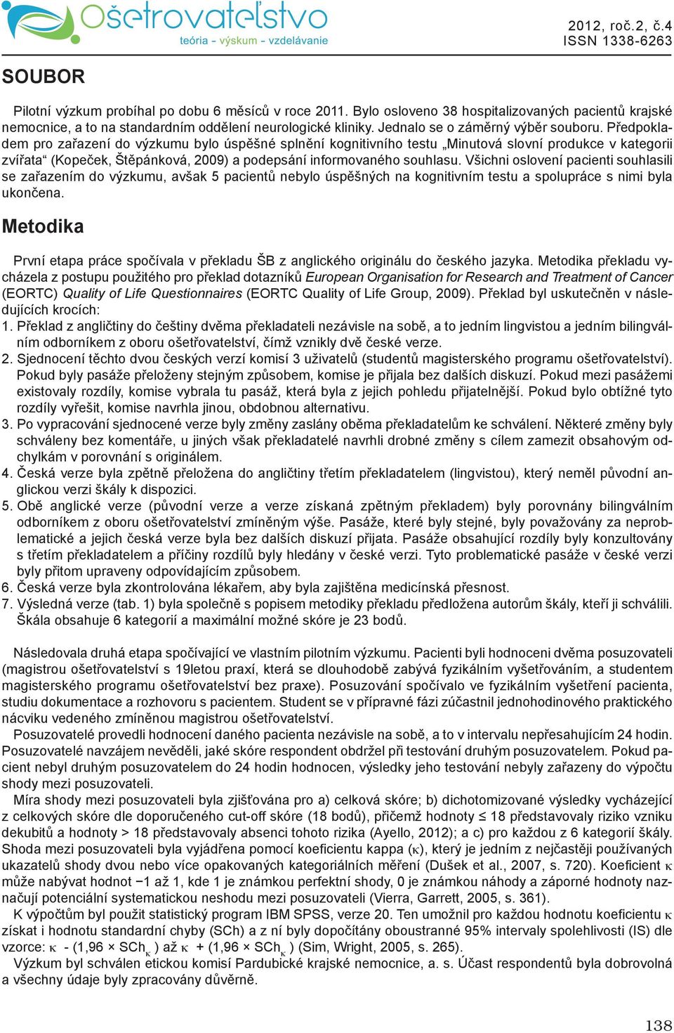 Předpokladem pro zařazení do výzkumu bylo úspěšné splnění kognitivního testu Minutová slovní produkce v kategorii zvířata (Kopeček, Štěpánková, 2009) a podepsání informovaného souhlasu.