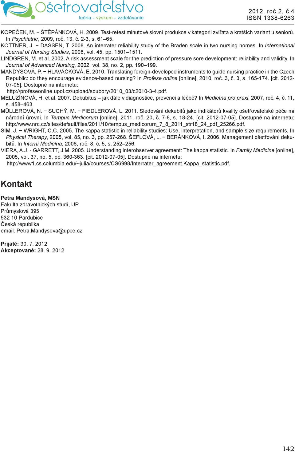 A risk assessment scale for the prediction of pressure sore development: reliability and validity. In Journal of Advanced Nursing, 2002, vol. 38, no. 2, pp. 190 199. MANDYSOVÁ, P. HLAVÁČKOVÁ, E. 2010.